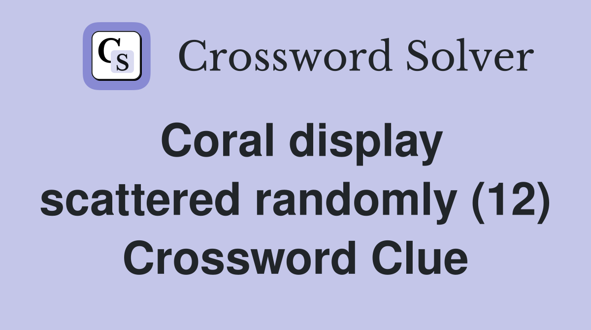 Coral display scattered randomly (12) Crossword Clue