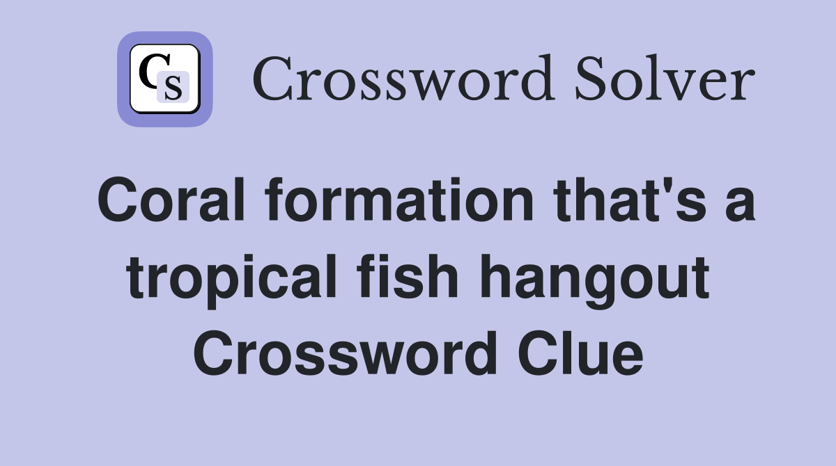 Coral formation that's a tropical fish hangout Crossword Clue