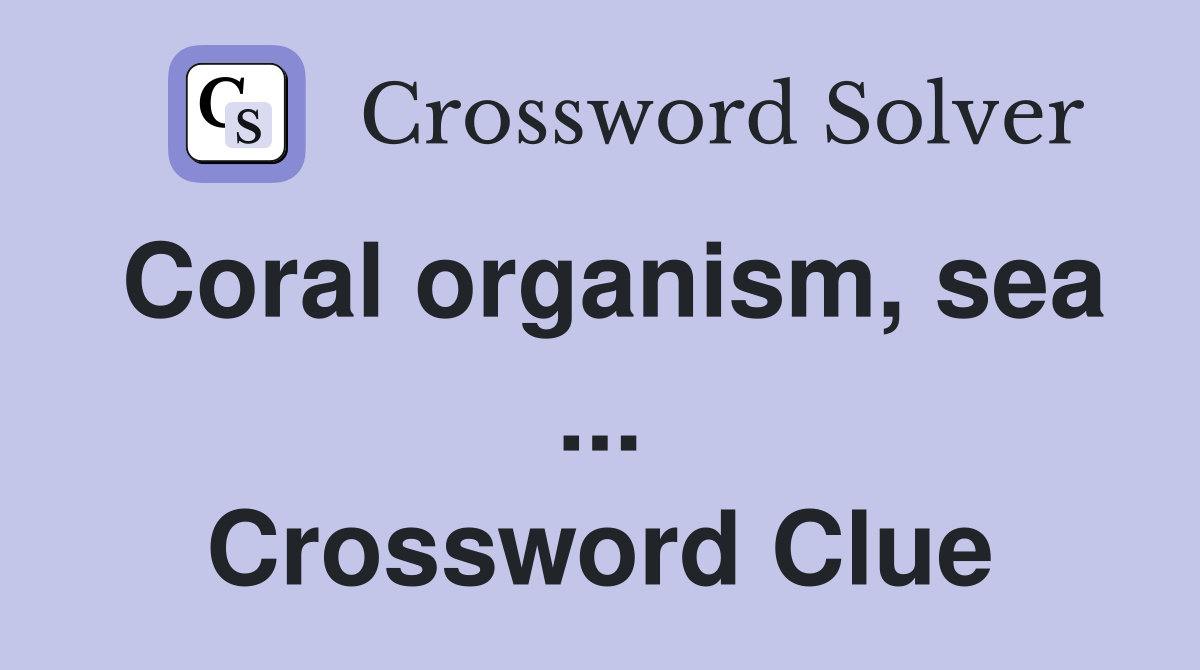 Coral organism, sea ... Crossword Clue