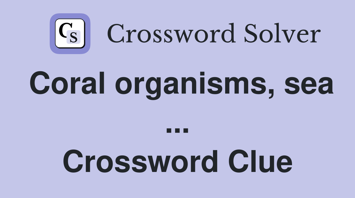 Coral organisms, sea ... Crossword Clue