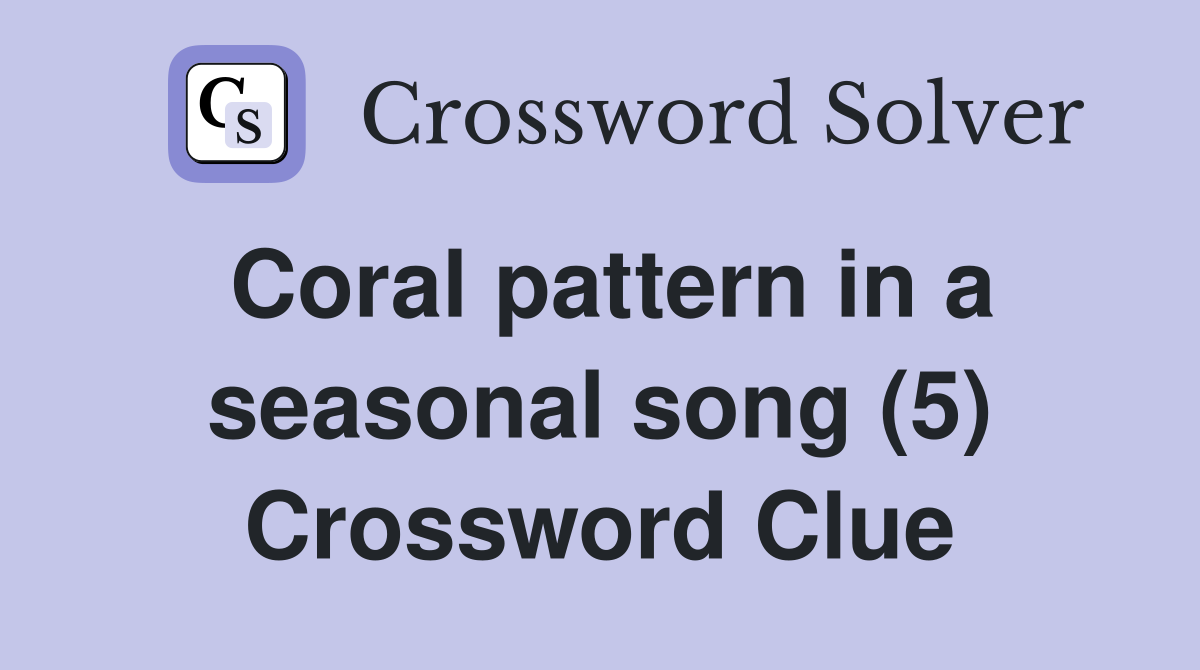 Coral pattern in a seasonal song (5) Crossword Clue