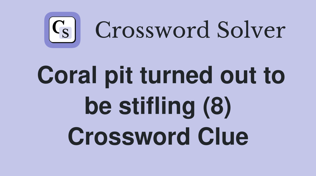 Coral pit turned out to be stifling (8) Crossword Clue