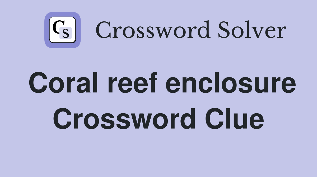 Coral reef enclosure Crossword Clue