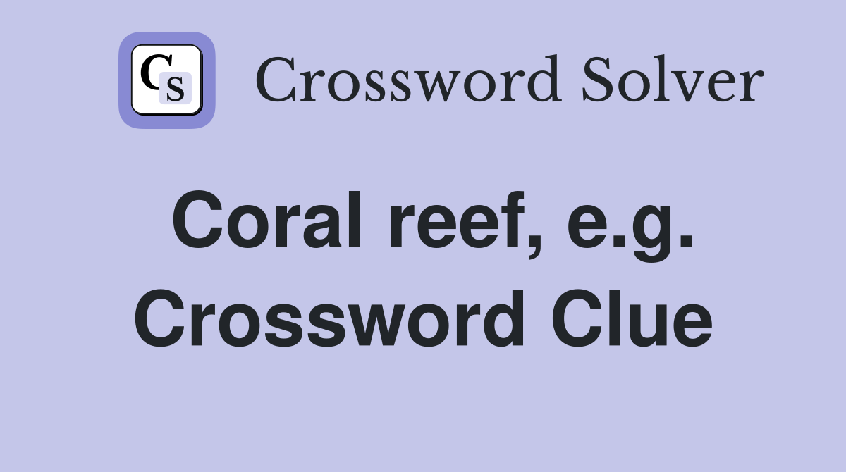 Coral reef, e.g. Crossword Clue