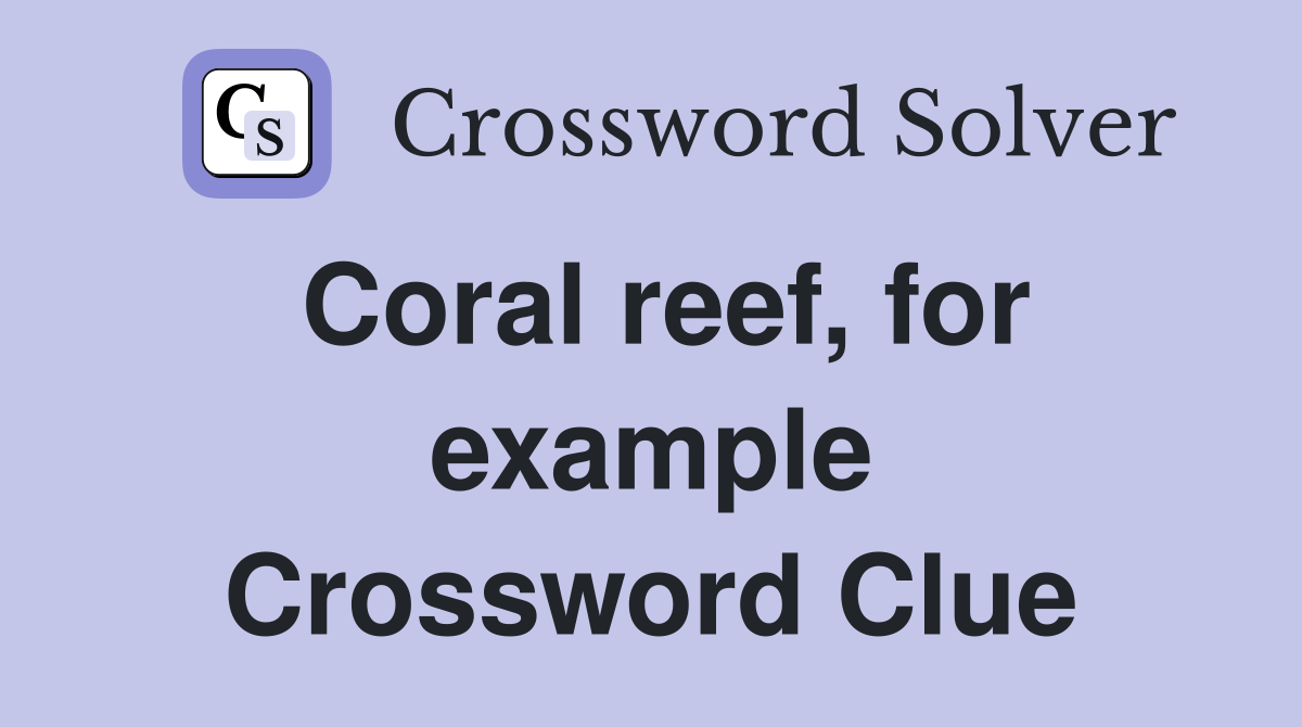 Coral reef, for example Crossword Clue