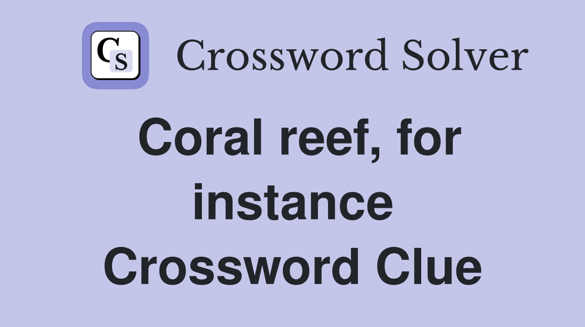 Coral reef, for instance Crossword Clue