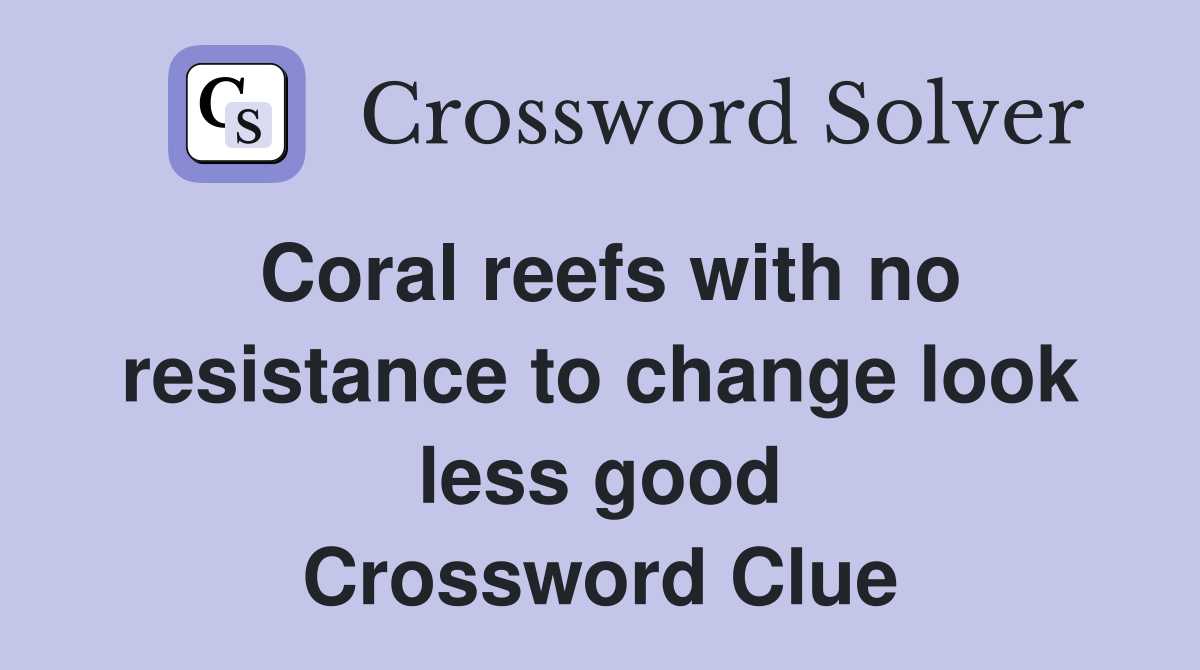 Coral reefs with no resistance to change look less good Crossword Clue