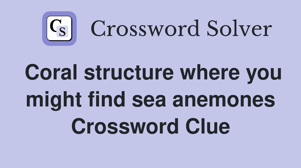 Coral structure where you might find sea anemones Crossword Clue