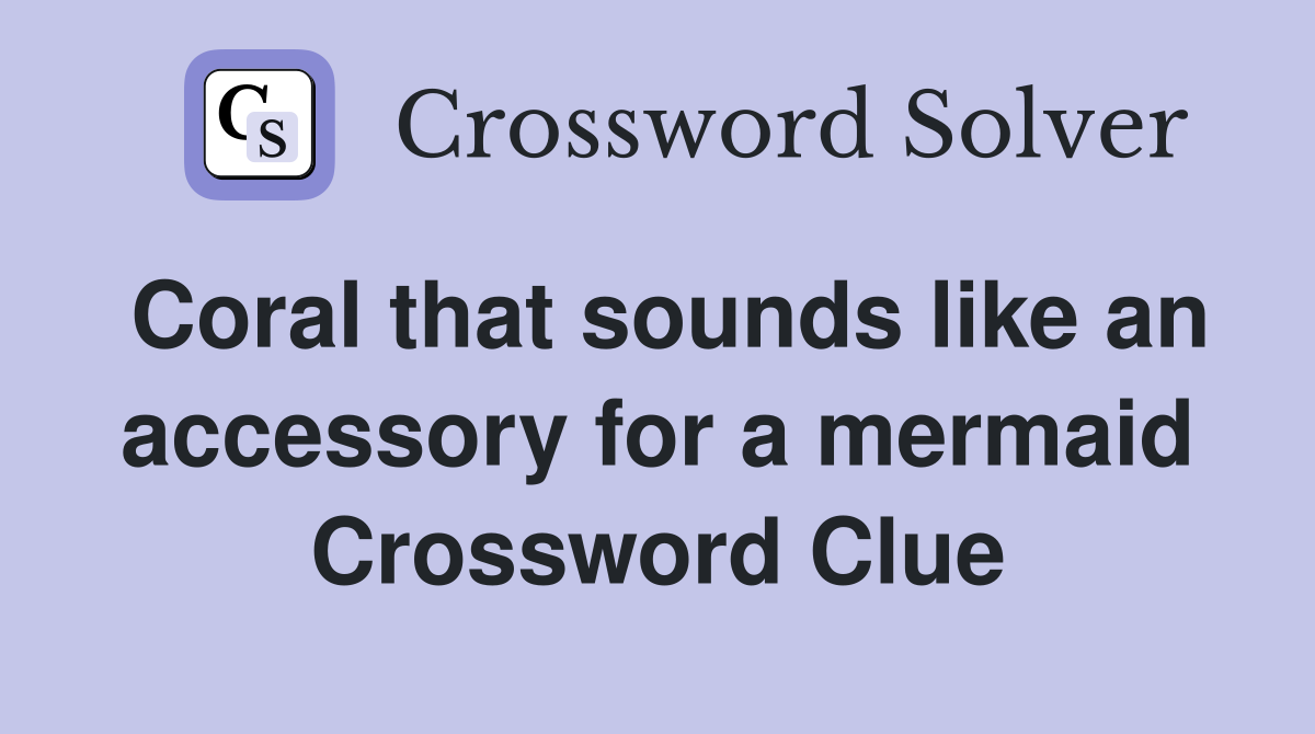 Coral that sounds like an accessory for a mermaid Crossword Clue