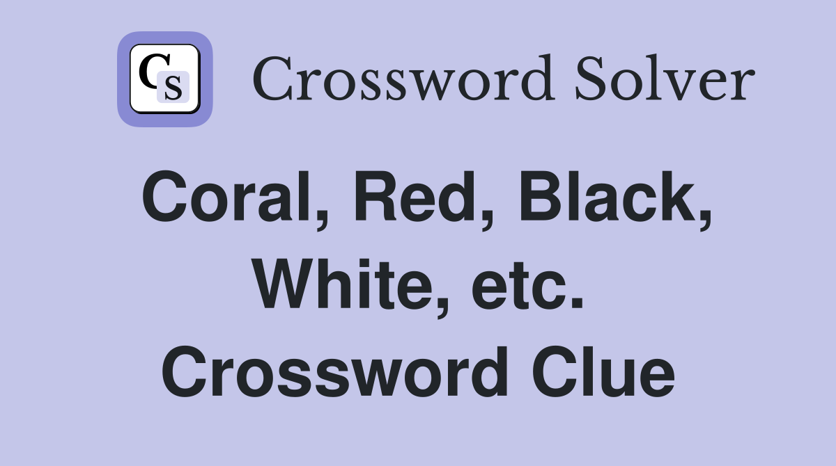 Coral, Red, Black, White, etc. Crossword Clue