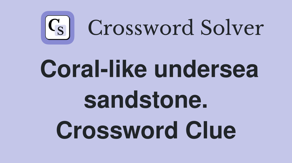 Coral-like undersea sandstone. Crossword Clue