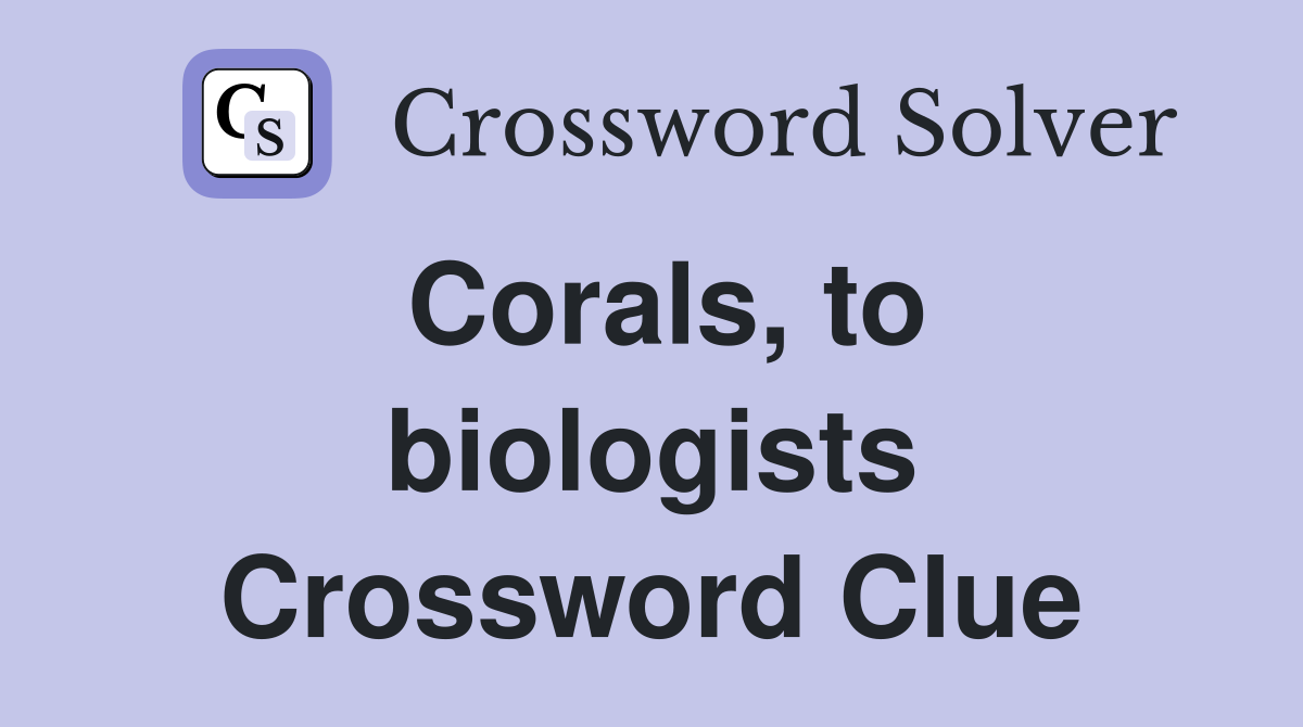 Corals, to biologists Crossword Clue