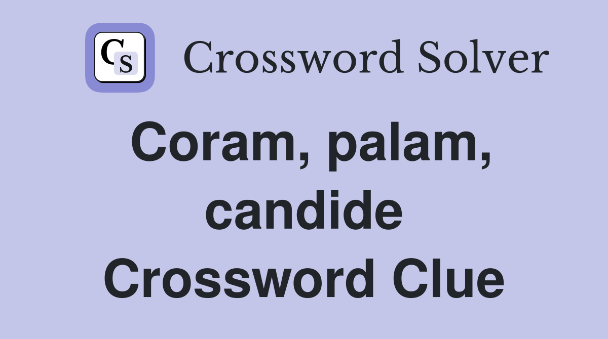Coram, palam, candide Crossword Clue