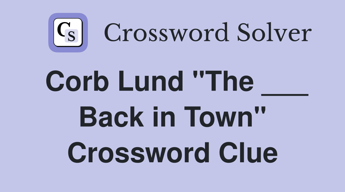 Corb Lund "The ___ Back in Town" Crossword Clue