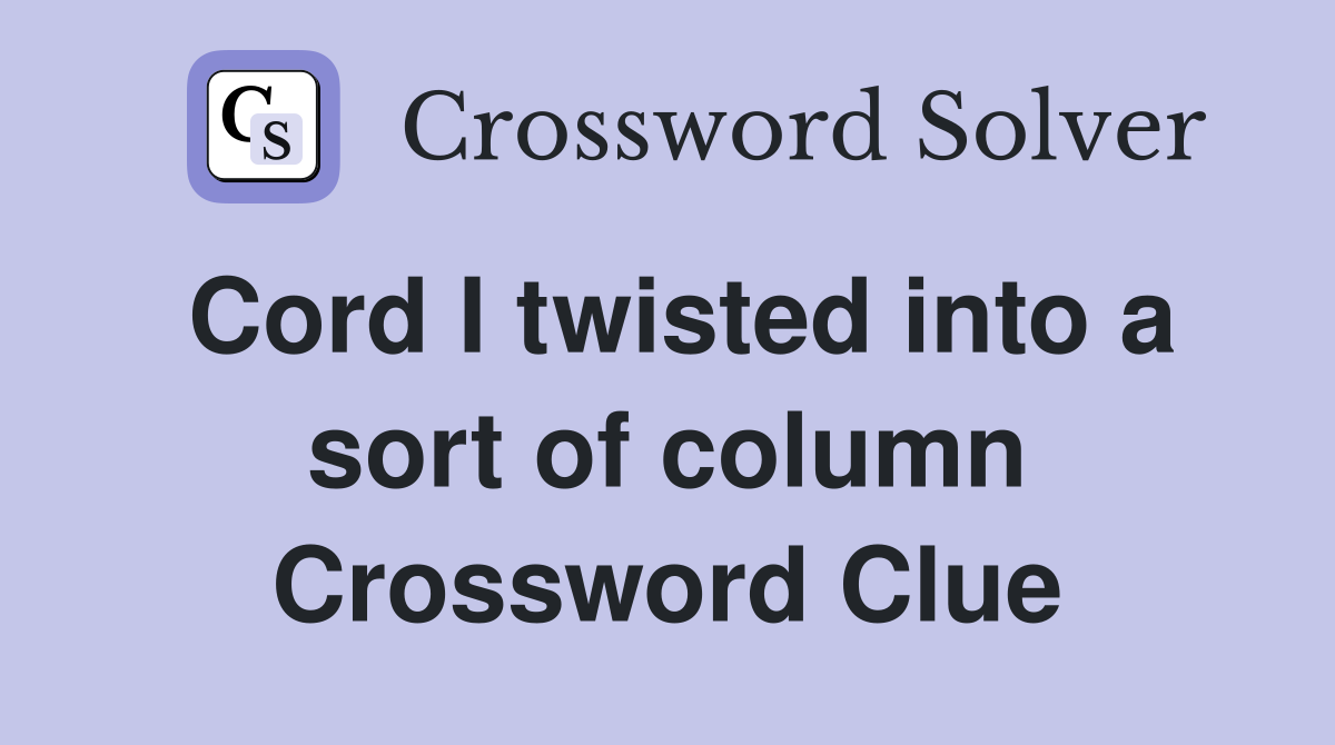 Cord I twisted into a sort of column Crossword Clue