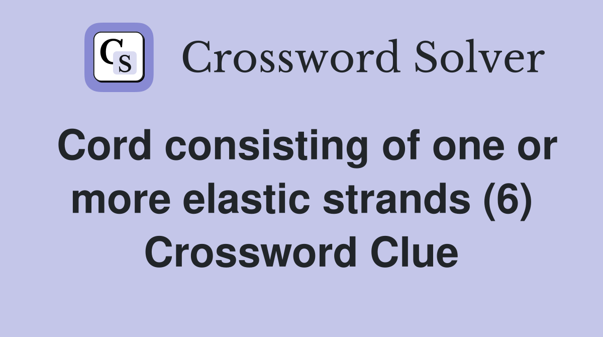 Cord consisting of one or more elastic strands (6) Crossword Clue