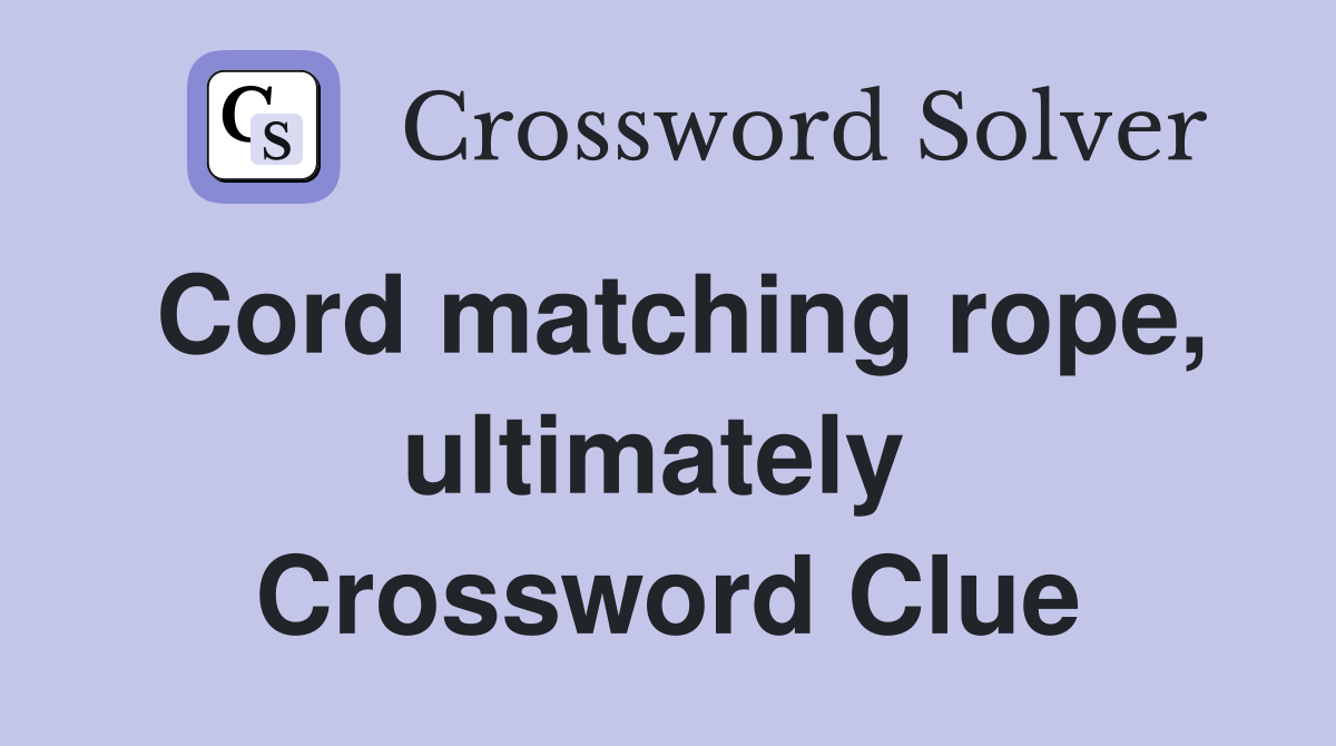 Cord matching rope, ultimately  Crossword Clue