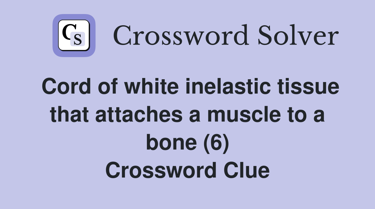 Cord of white inelastic tissue that attaches a muscle to a bone (6) Crossword Clue