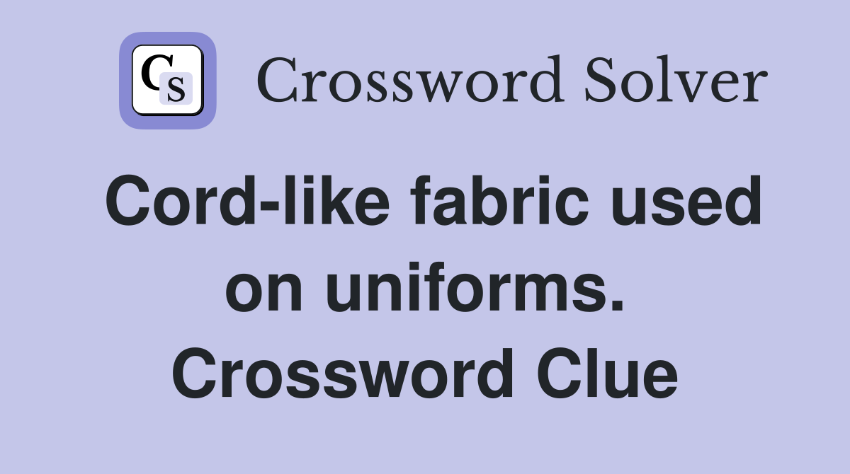 Cord-like fabric used on uniforms. Crossword Clue