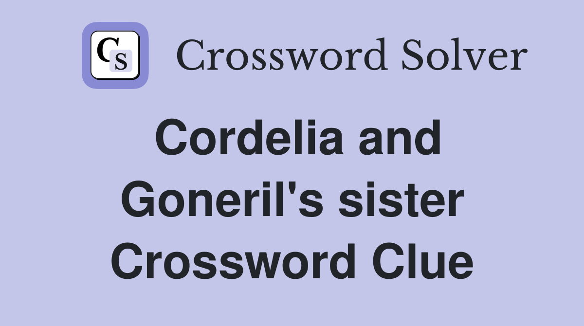 Cordelia and Goneril's sister Crossword Clue