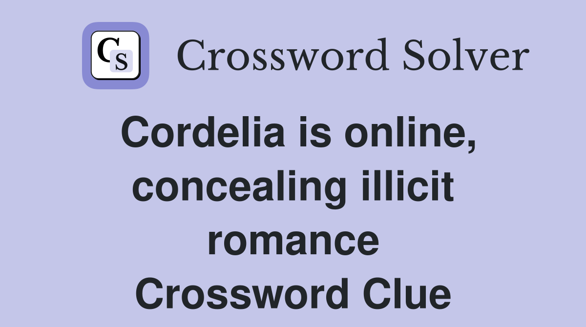 Cordelia is online, concealing illicit romance Crossword Clue