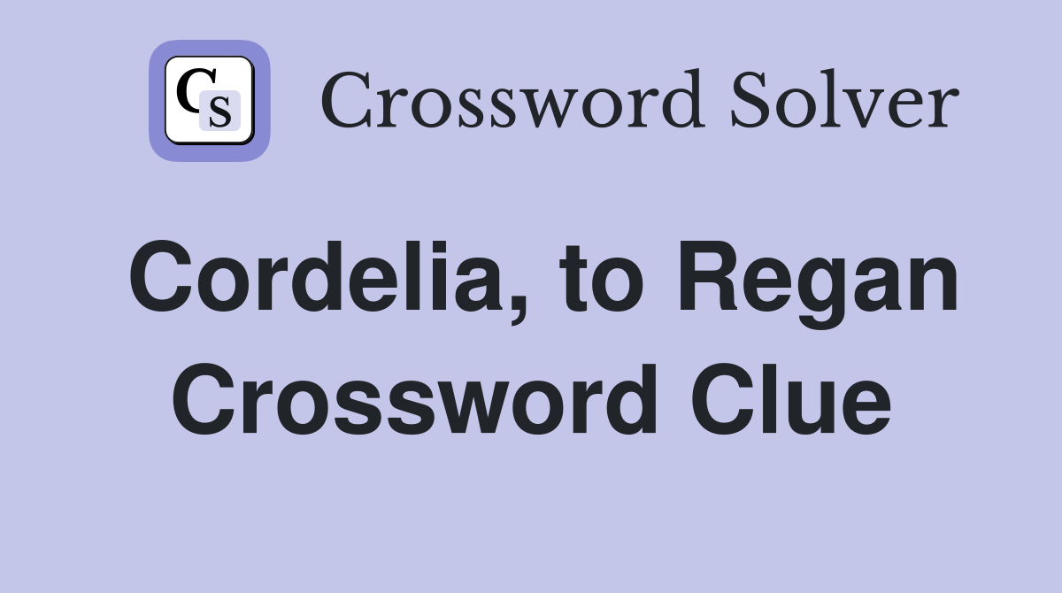 Cordelia, to Regan Crossword Clue