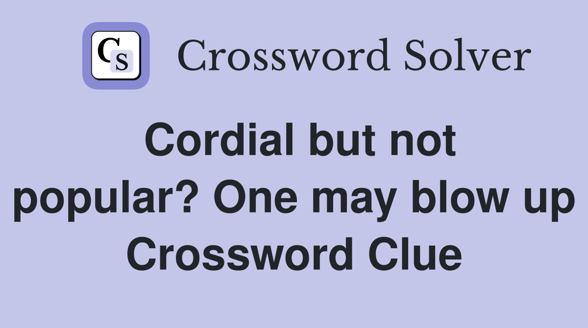 Cordial but not popular? One may blow up Crossword Clue