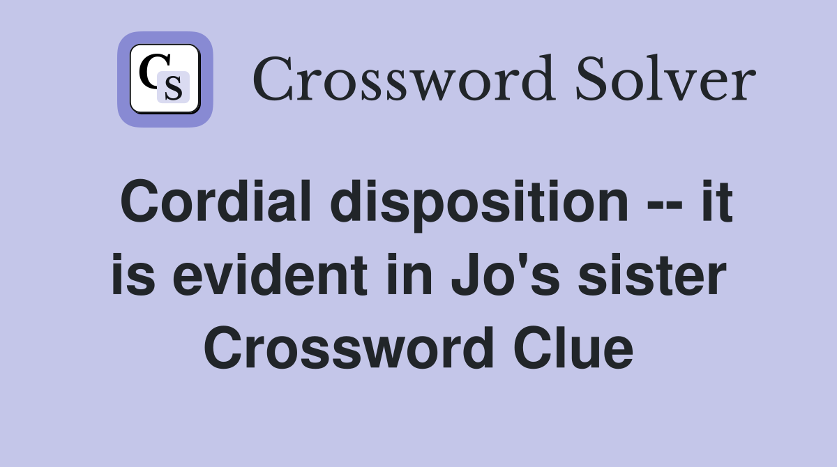 Cordial disposition -- it is evident in Jo's sister Crossword Clue