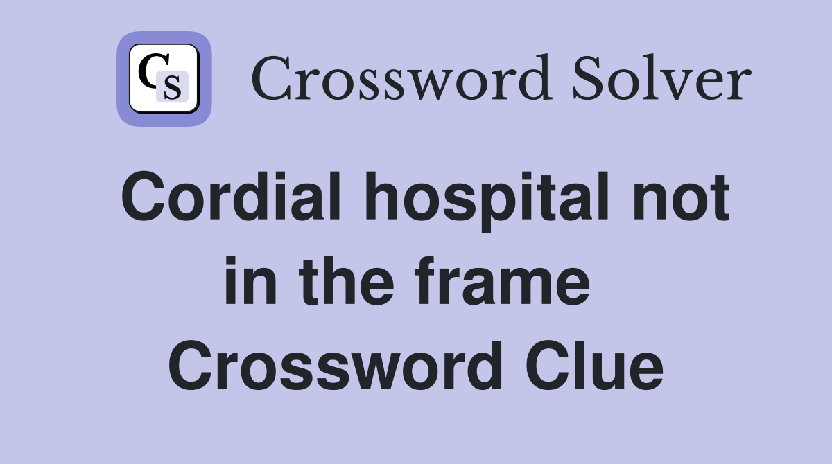 Cordial hospital not in the frame  Crossword Clue