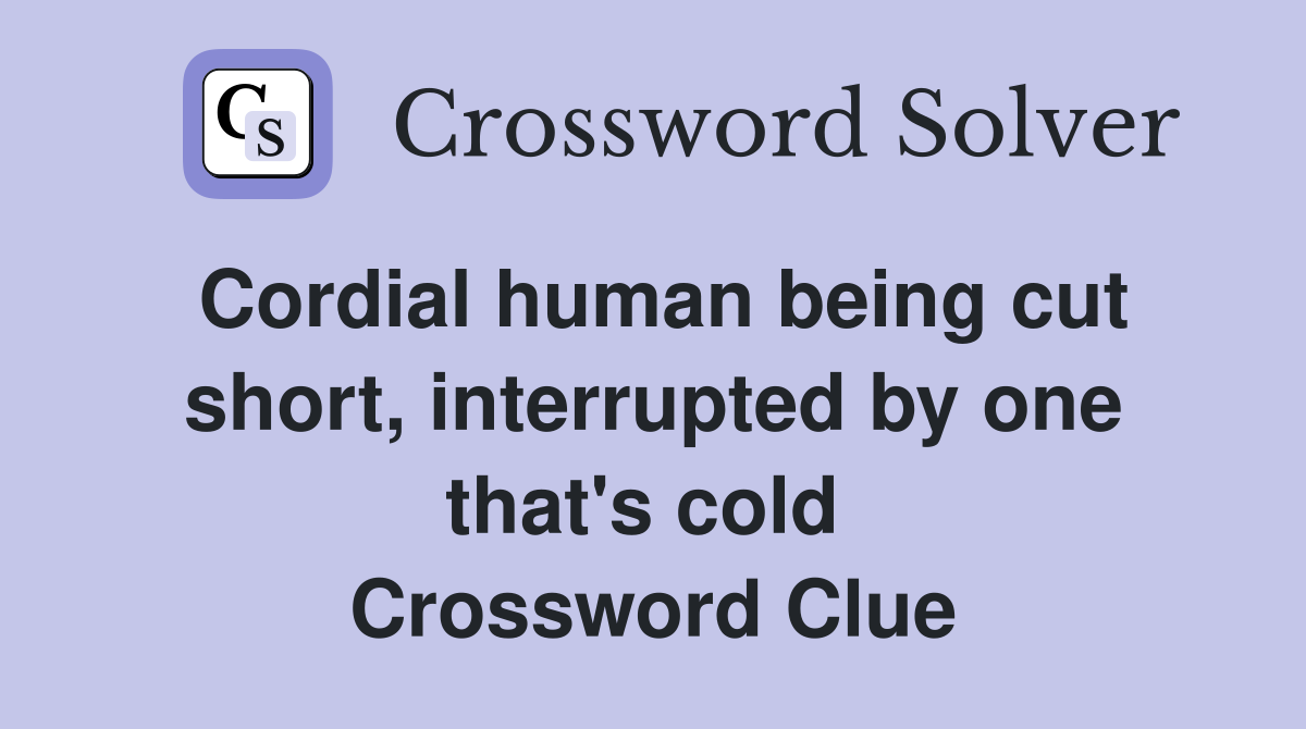 Cordial human being cut short, interrupted by one that's cold  Crossword Clue