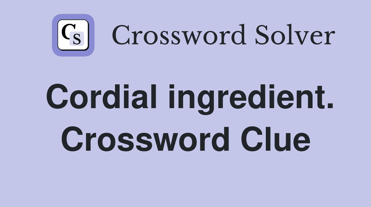 Cordial ingredient. Crossword Clue