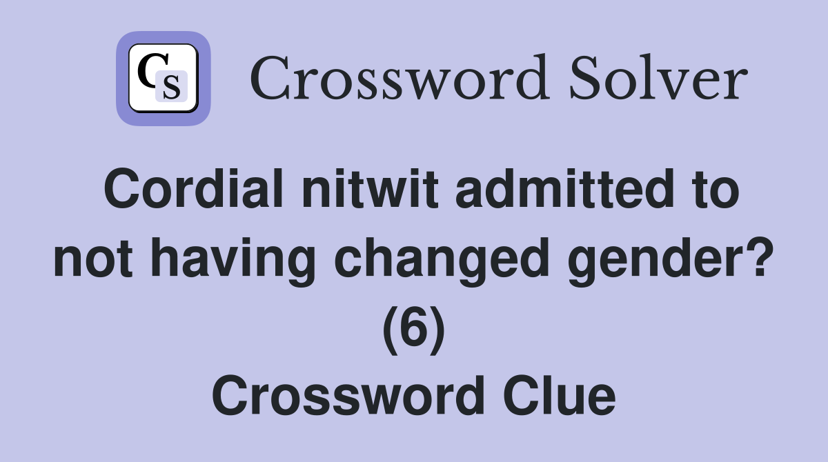 Cordial nitwit admitted to not having changed gender? (6) Crossword Clue
