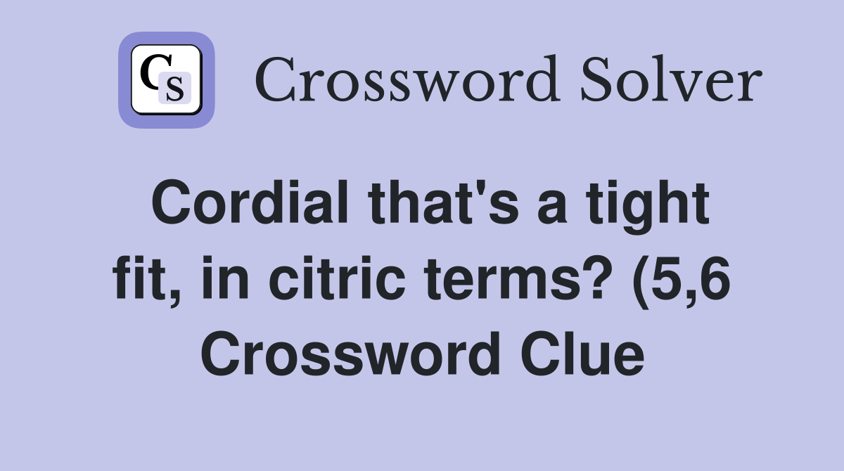 Cordial that #39 s a tight fit in citric terms? (5 6) Crossword Clue Cordial that #39 s a tight fit in citric terms? (5 6) Crossword Clue