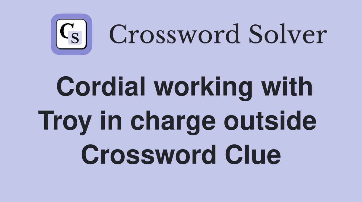 Cordial working with Troy in charge outside  Crossword Clue