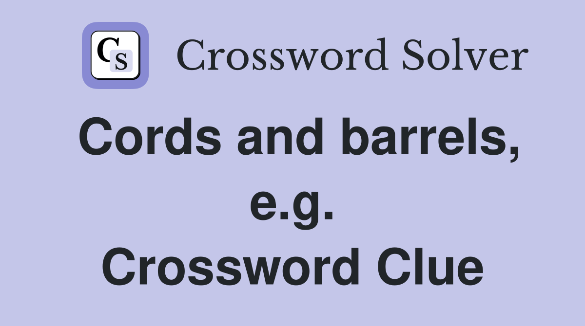Cords and barrels, e.g. Crossword Clue