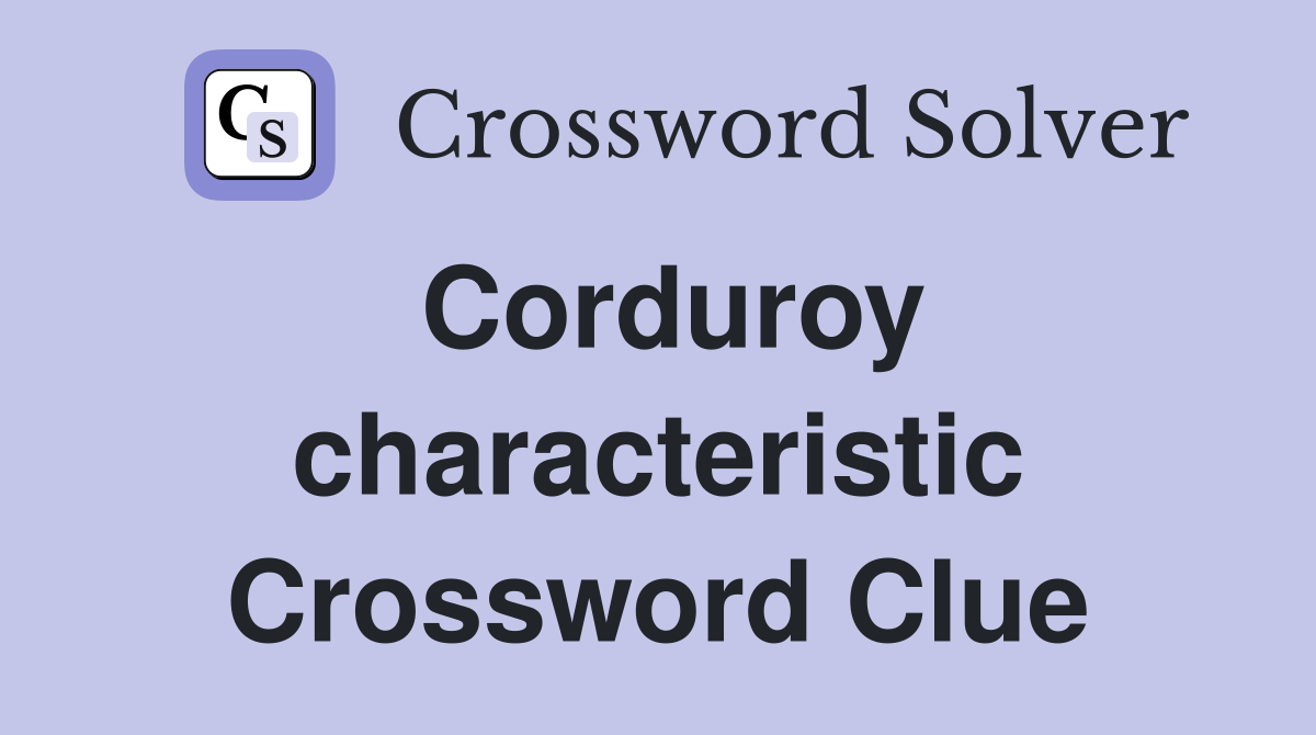 Corduroy characteristic Crossword Clue