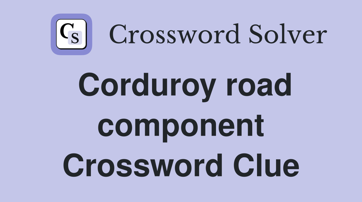 Corduroy road component Crossword Clue