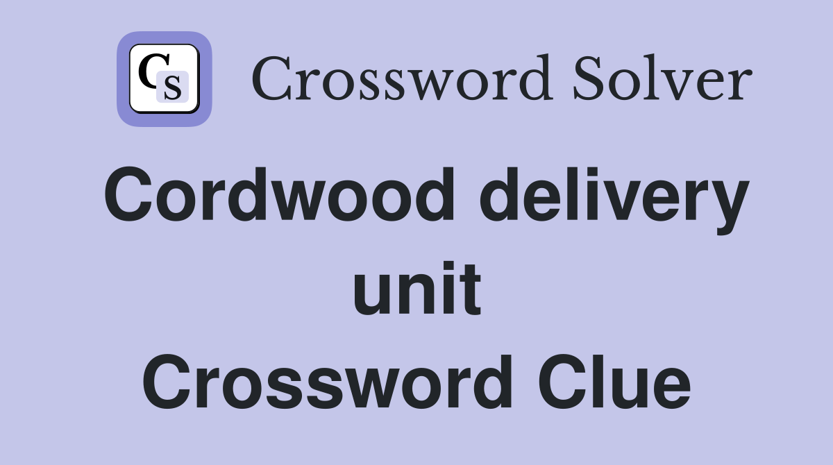 Cordwood delivery unit Crossword Clue