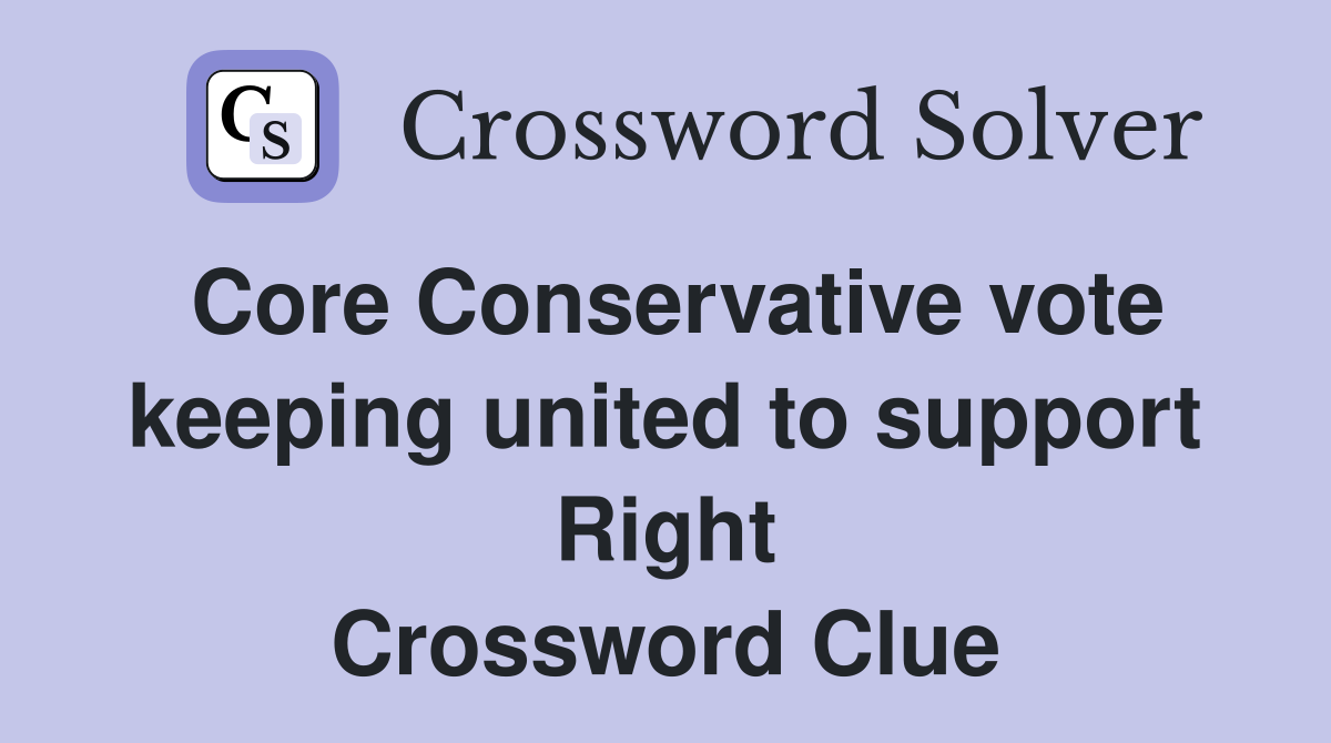 Core Conservative vote keeping united to support Right Crossword Clue