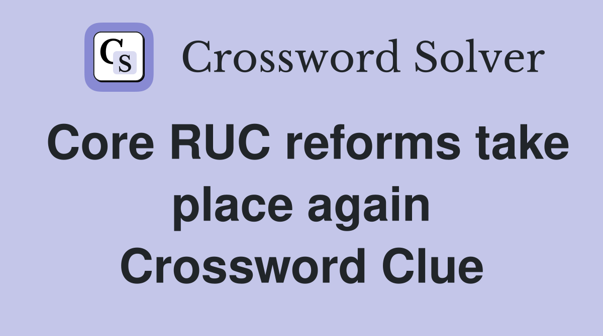 Core RUC reforms take place again Crossword Clue