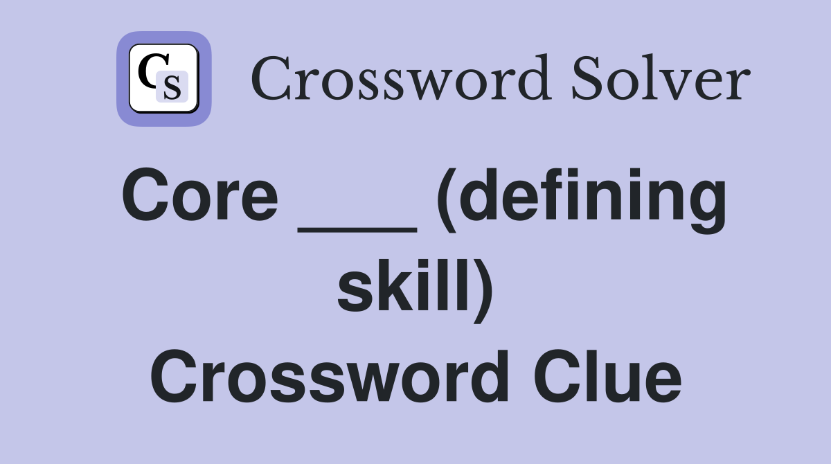 Core ___ (defining skill) Crossword Clue