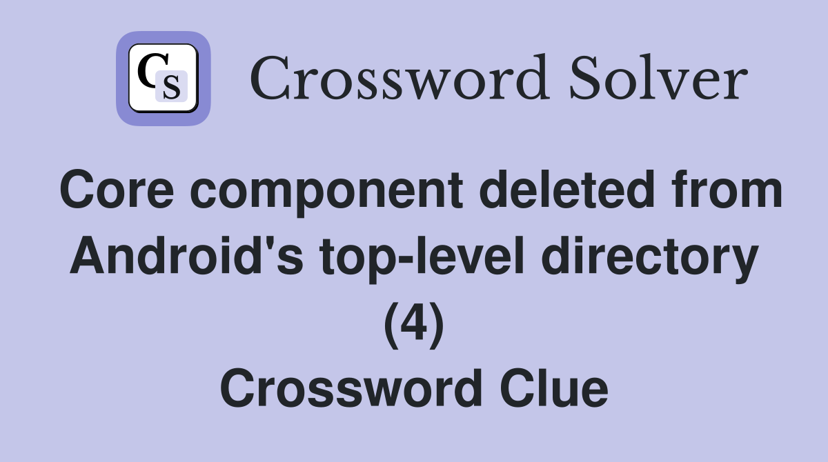 Core component deleted from Android's top-level directory (4) Crossword Clue