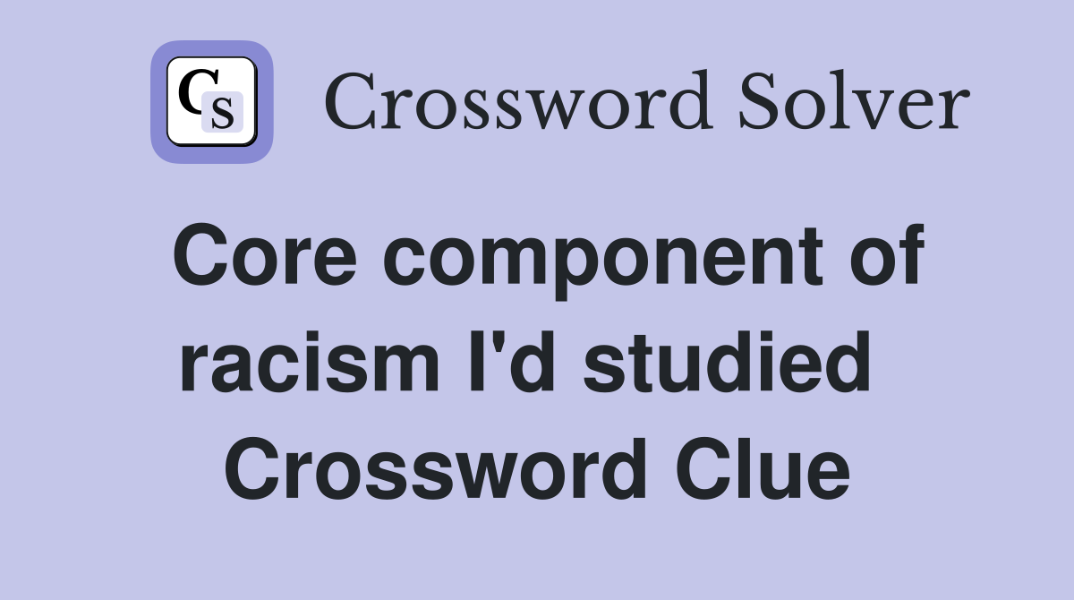 Core component of racism I'd studied  Crossword Clue