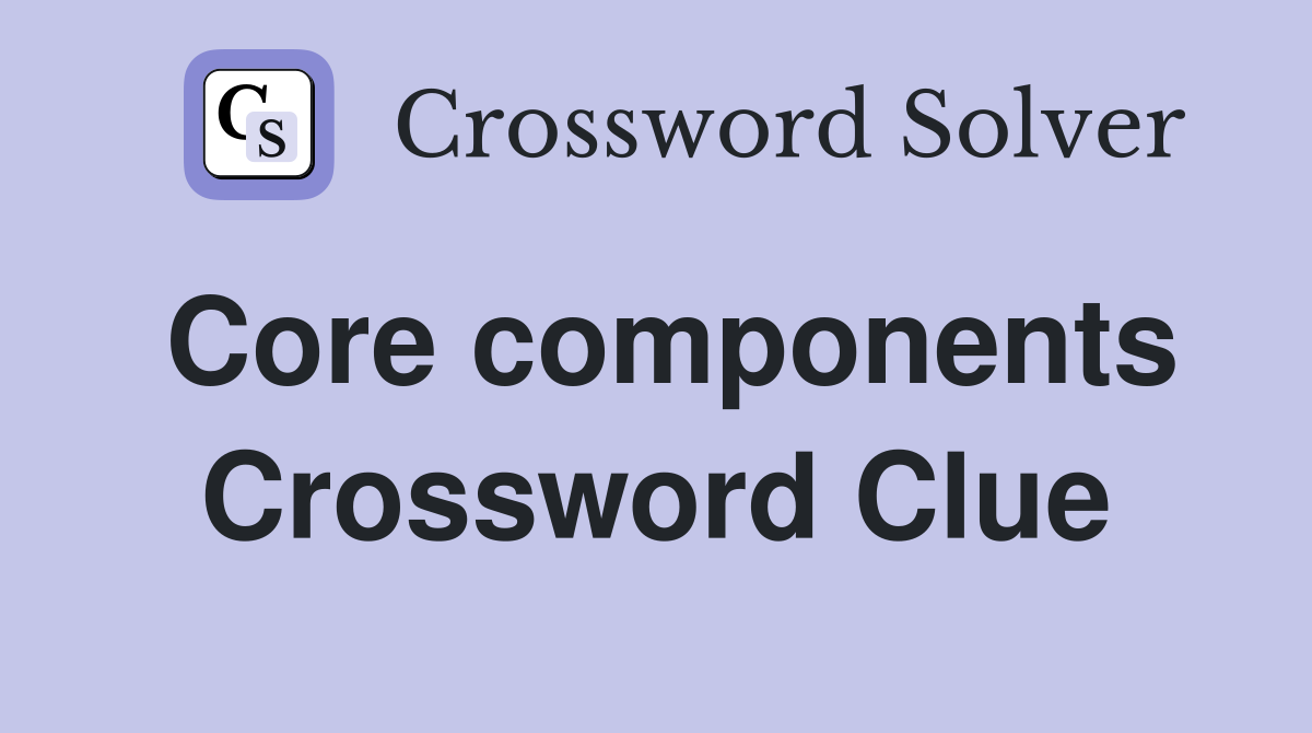 Core components Crossword Clue