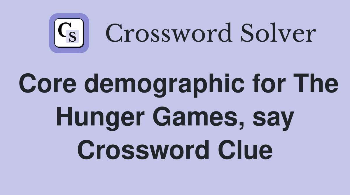 Core demographic for The Hunger Games, say Crossword Clue