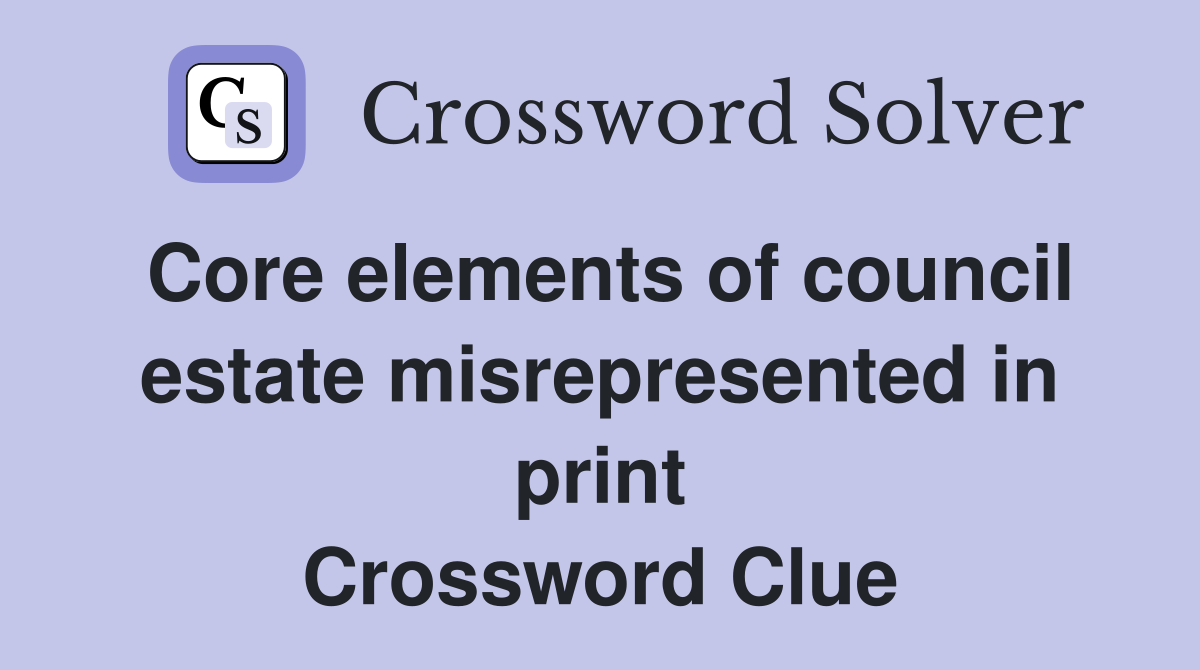 Core elements of council estate misrepresented in print Crossword Clue