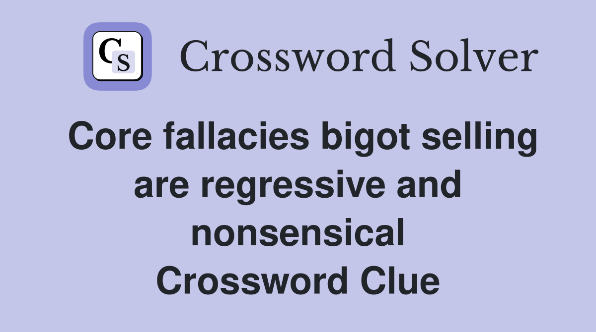 Core fallacies bigot selling are regressive and nonsensical Crossword Clue