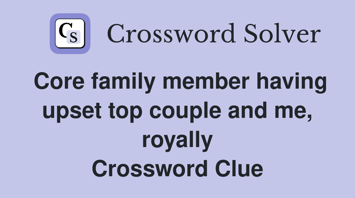 Core family member having upset top couple and me, royally Crossword Clue