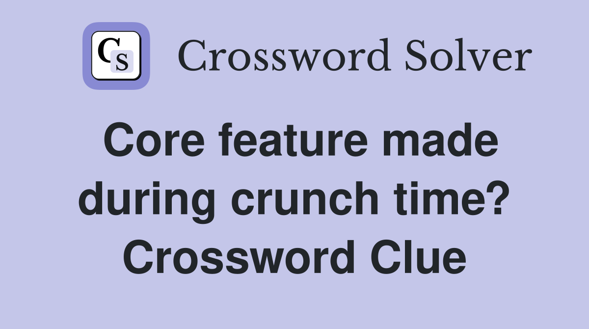 Core feature made during crunch time? Crossword Clue