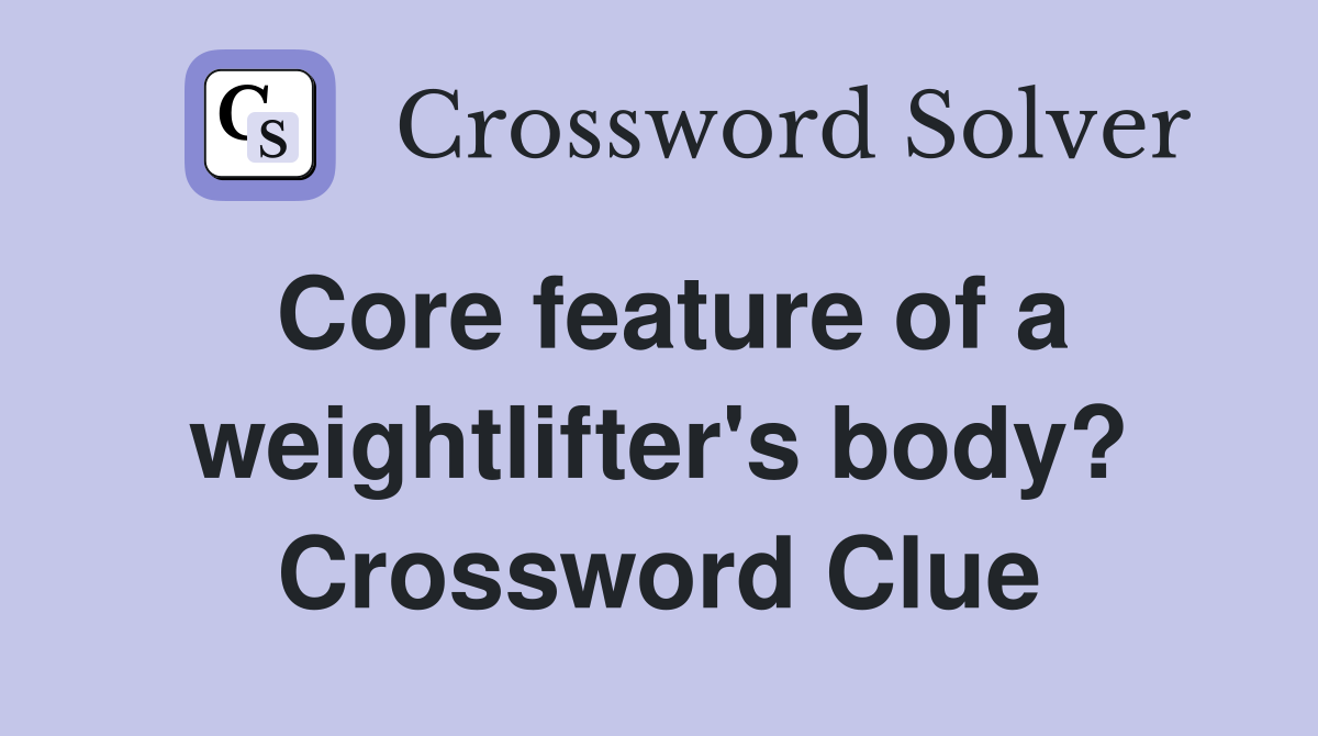 Core feature of a weightlifter's body? Crossword Clue